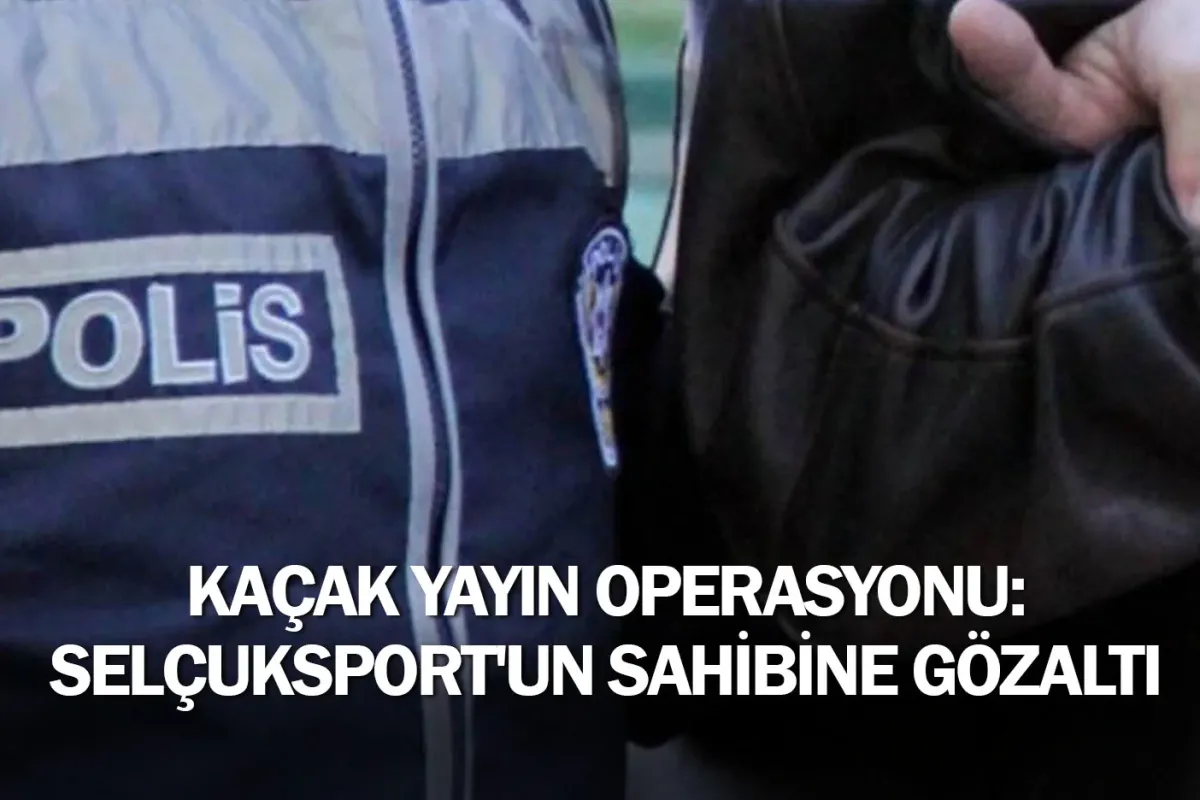 Kaçak yayın operasyonu: Selçuksport'un sahibine gözaltı