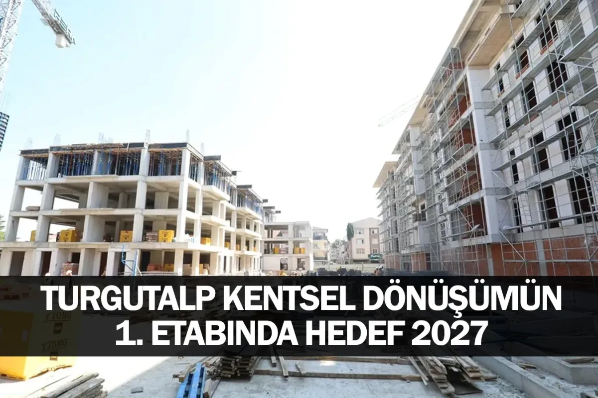 Turgutalp Kentsel Dönüşümün 1. Etabında Hedef 2027