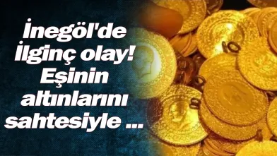 İnegöl'de İlginç olay! Eşinin altınlarını sahtesiyle ...