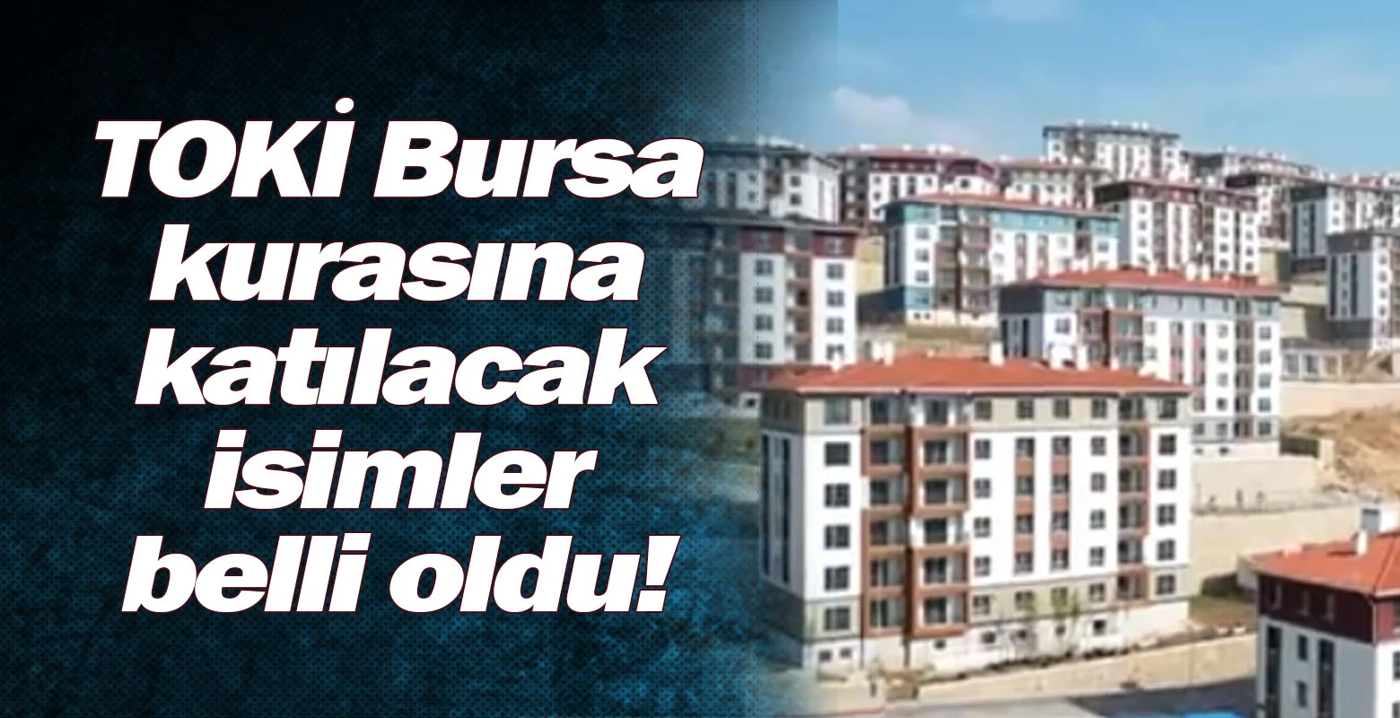TOKİ Bursa kurasına katılacak isimler belli oldu!