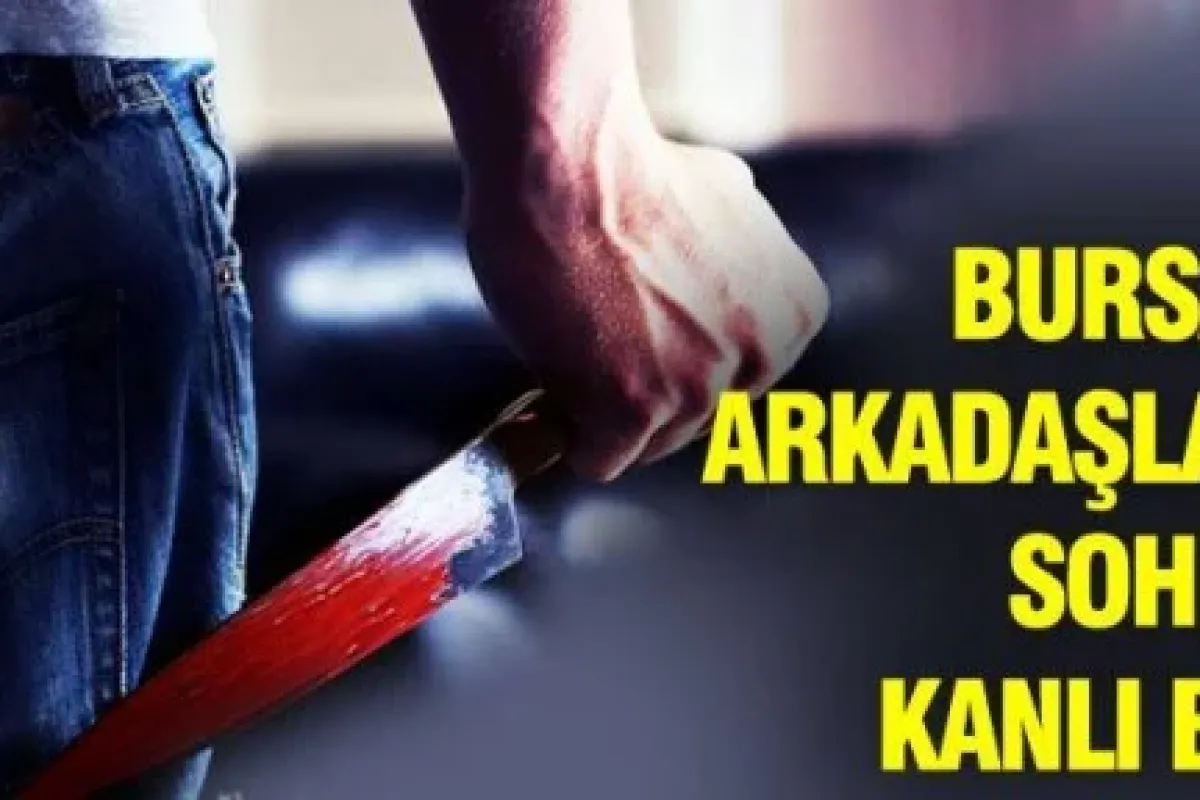 Bursa'da Arkadaş sohbeti kanlı bitti!