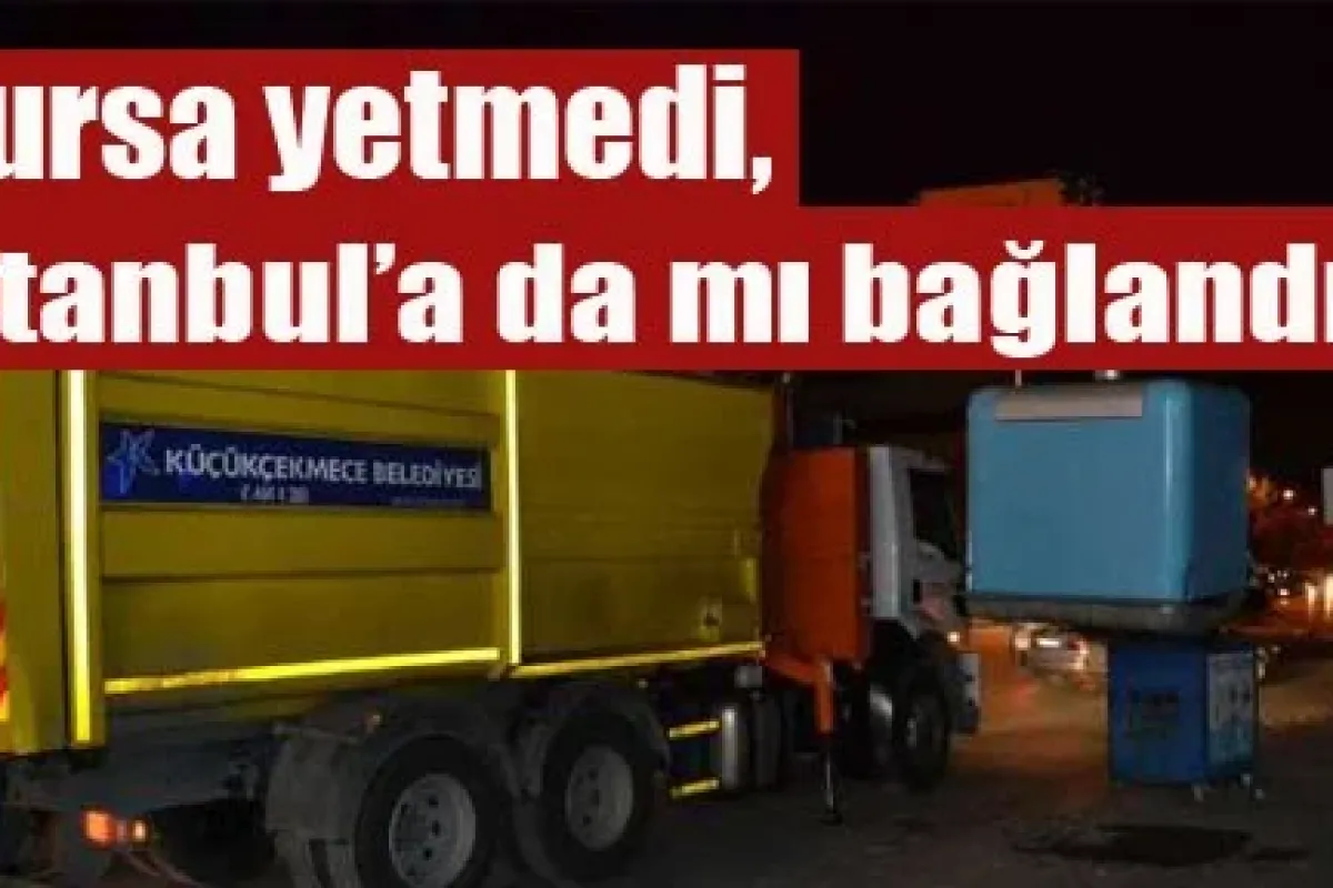 Bursa yetmedi, İstanbul’a da mı bağlandık?