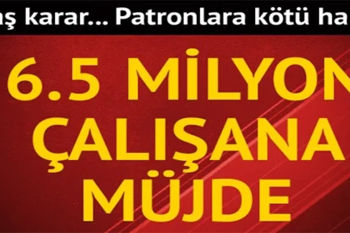 Patrona kötü, 6.5 milyon işçiye iyi haber