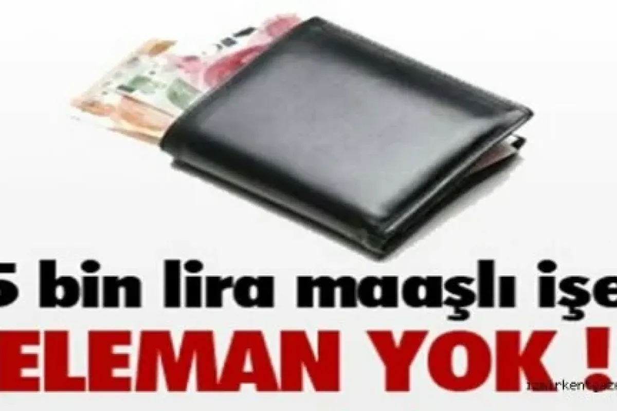 5 bin lira maaşlı işe eleman bulunamıyor!
