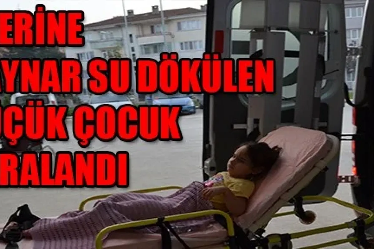 Üzerine Kaynar Su Dökülen Küçük Çocuk Yaralandı