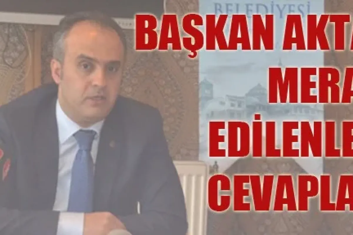 Başkan Aktaş Merak Edilenleri Cevapladı