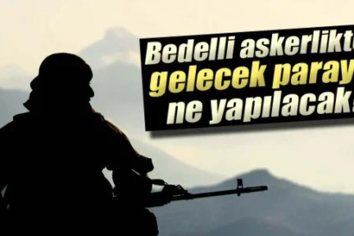 Bedelli askerlikten gelecek para nereye harcanacak?