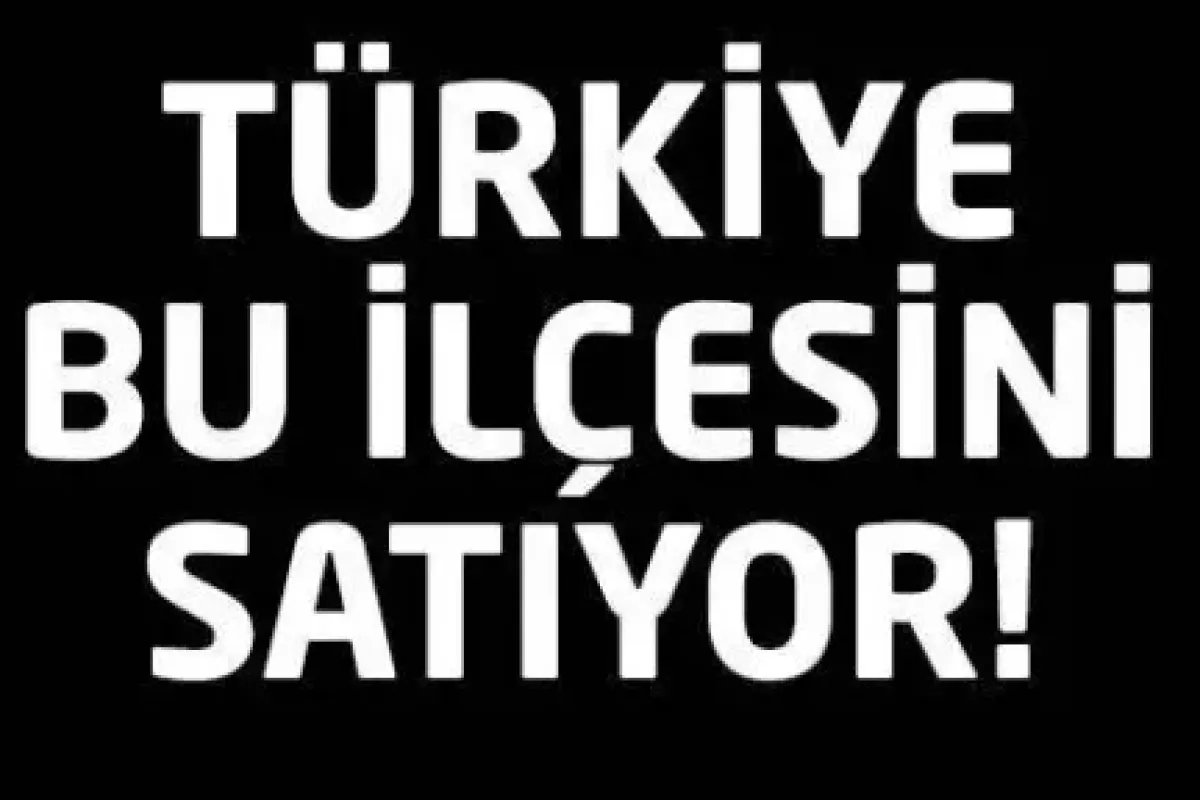 Devlet bu ilçeyi satıyor!