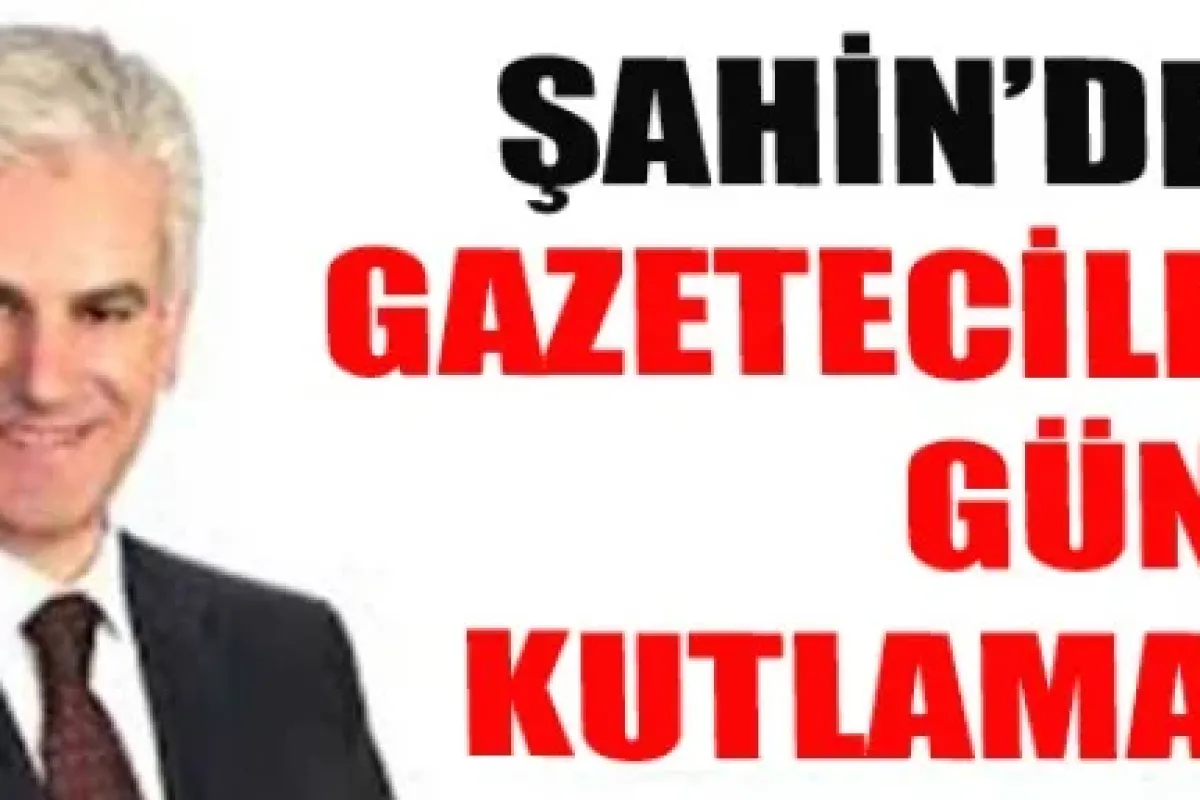 Şahin'den 'Çalışan Gazeteciler Günü' kutlaması