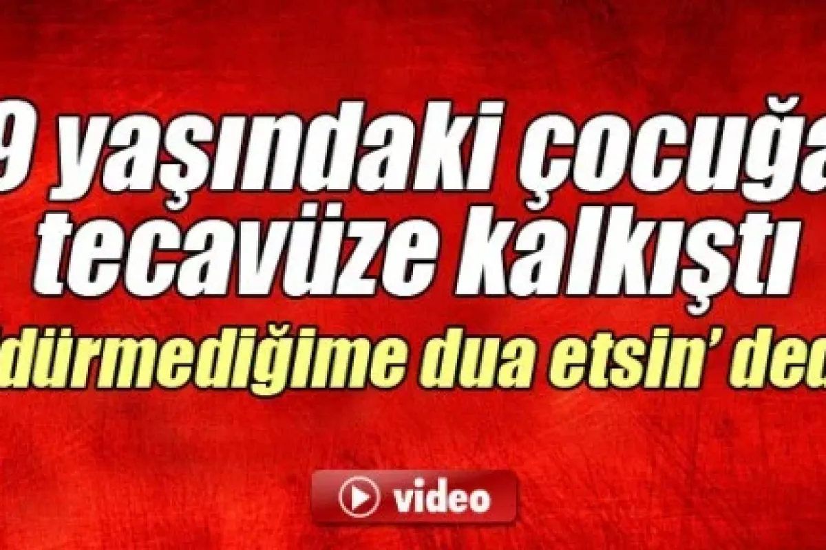 9 yaşındaki çocuğa tecavüze kalkıştı