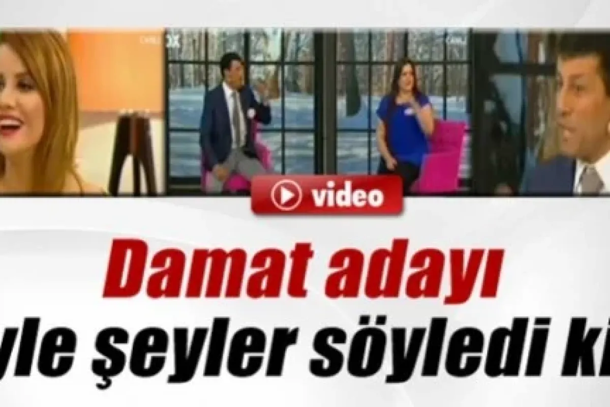 Damat adayı öyle şeyler söyledi ki