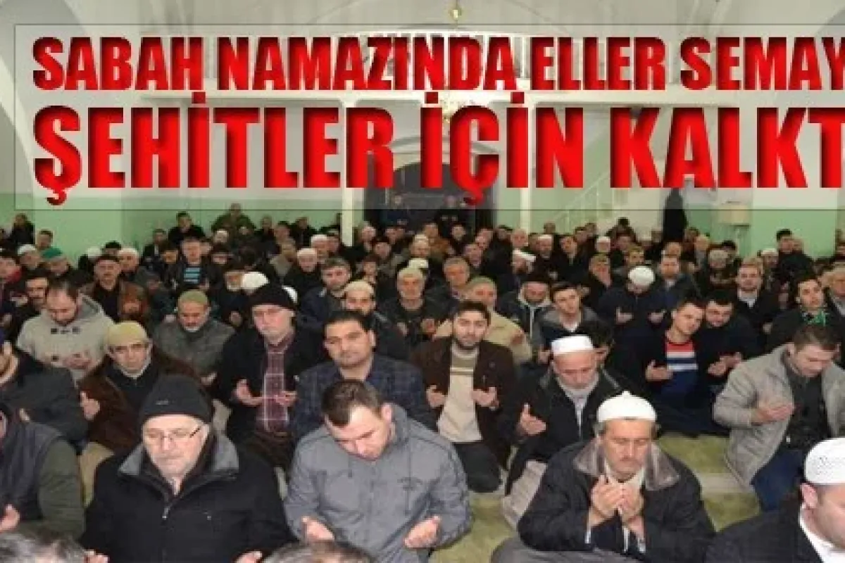 Sabah Namazında Eller Semaya Şehitler İçin Kalktı
