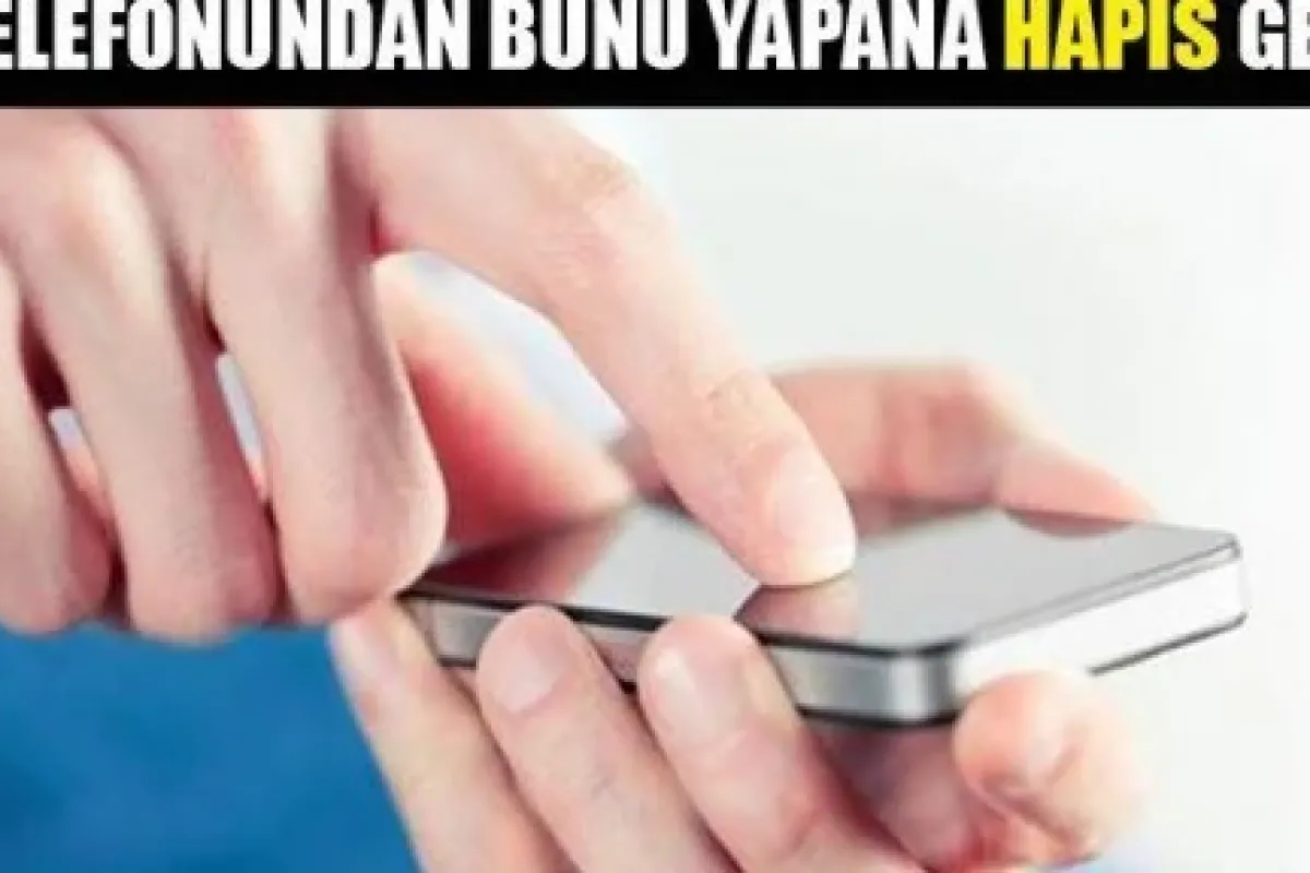 Cep telefonundan bunu yapana hapis cezası geliyor!