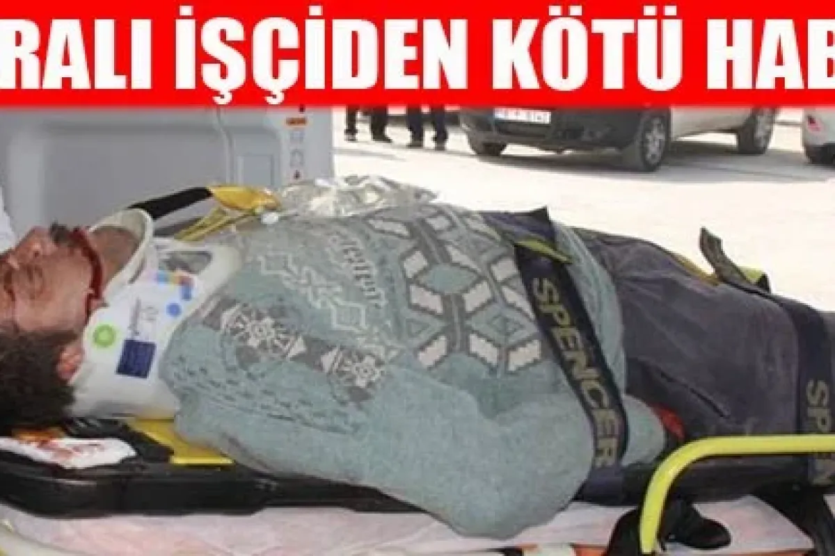Yaralanan işçi hayatını kaybetti