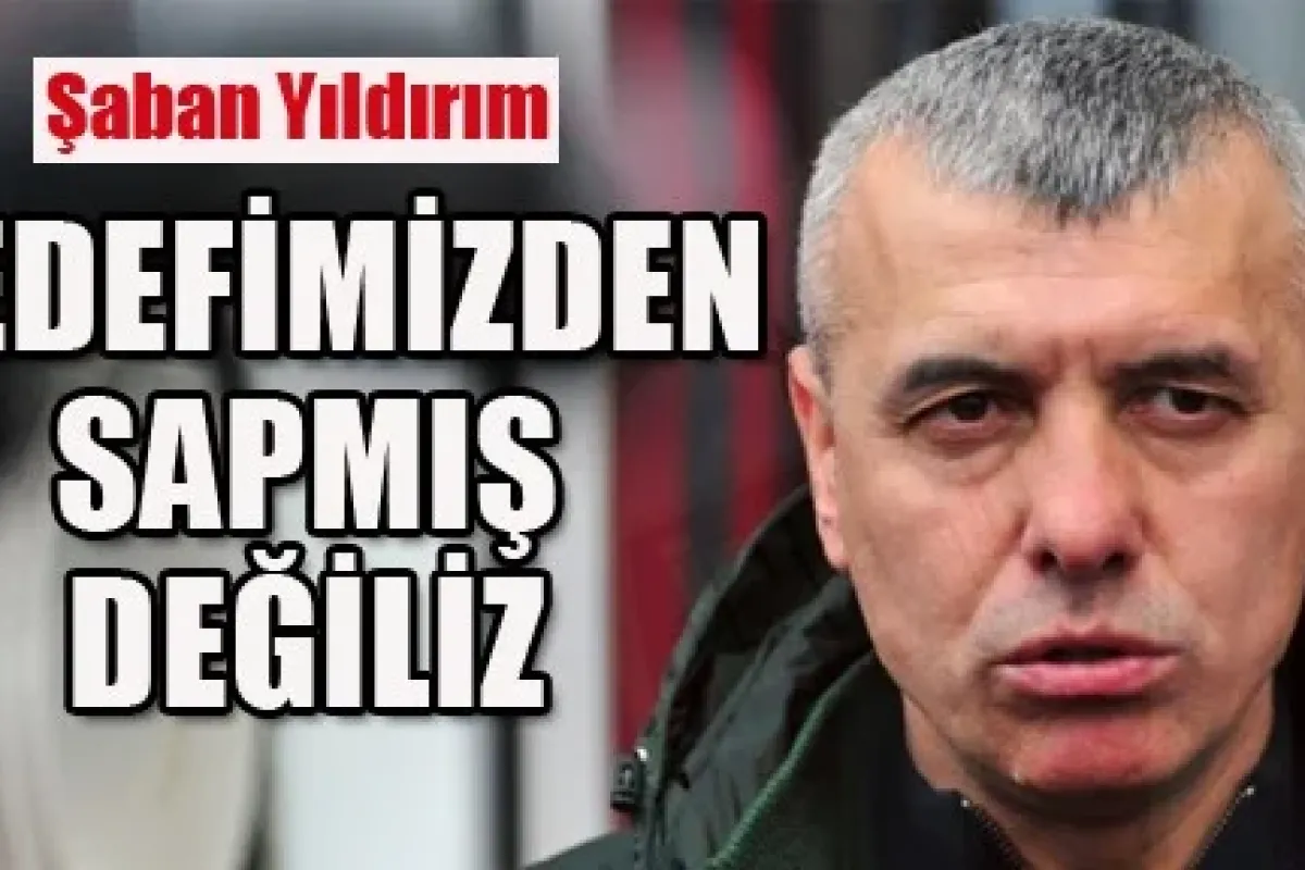 Yıldırım:Hedefimizden sapmış değiliz