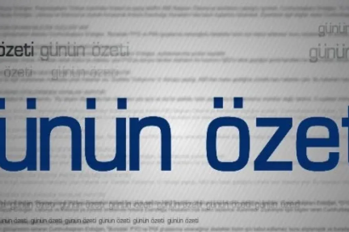 Günün özeti gelişmeleri