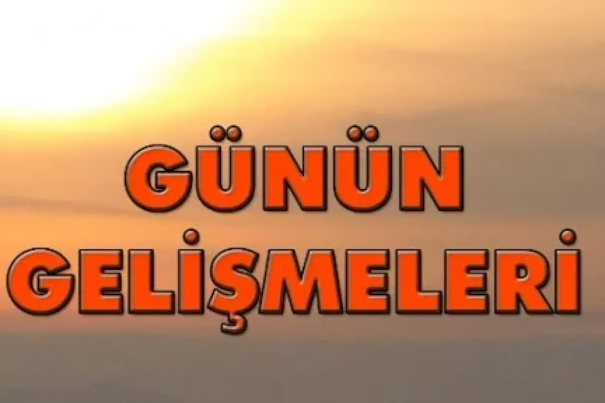 Günün önemli gelişmeleri