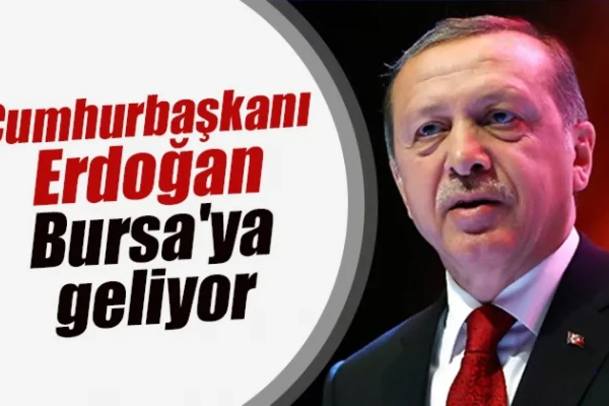 Cumhurbaşkanı Erdoğan Bursa'ya geliyor