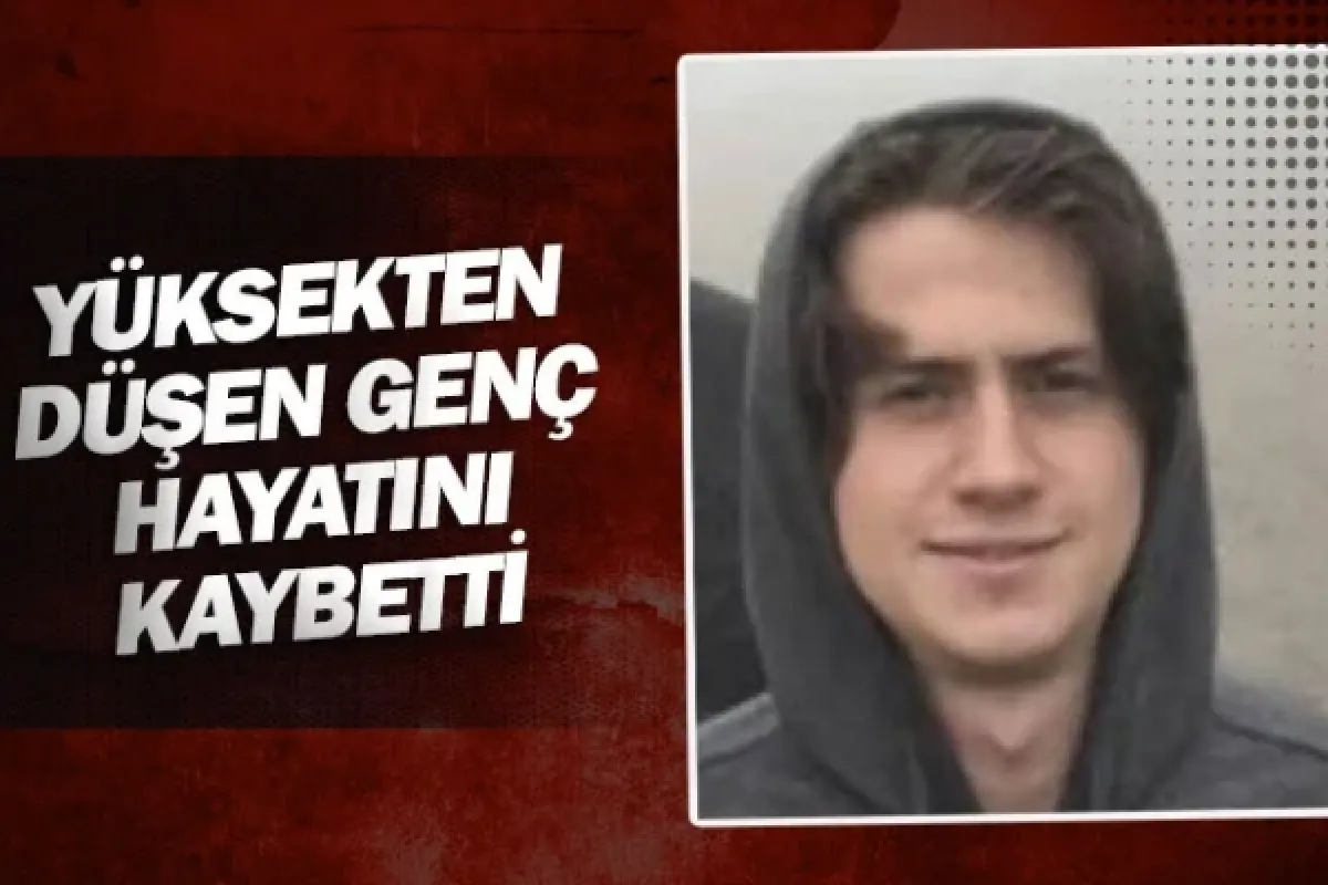 Yüksekten düşen genç hayatını kaybetti