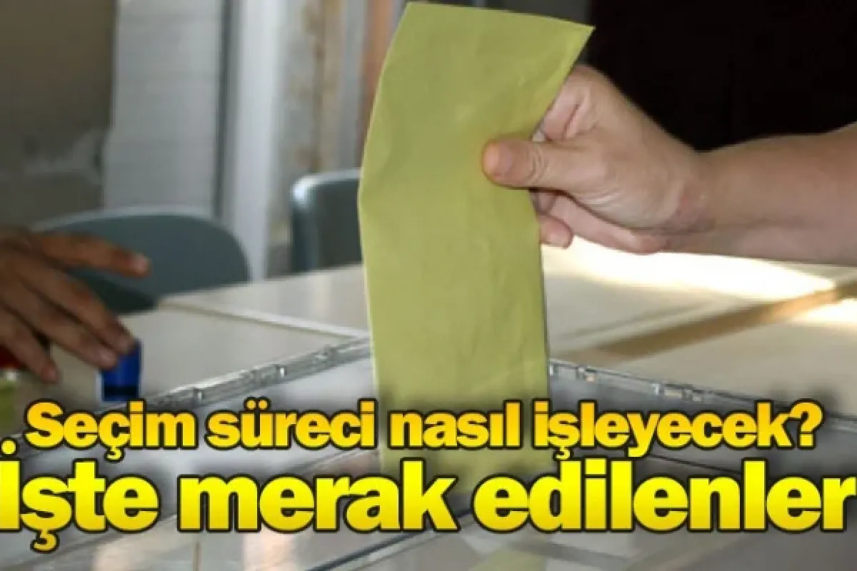Seçim süreci nasıl işleyecek? İşte merak edilenler