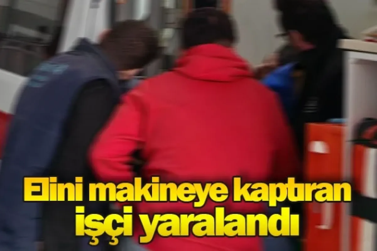 Elini makineye kaptıran işçi yaralandı