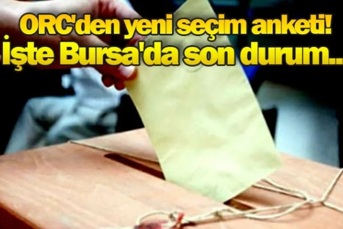 ORC Araştırma merakla beklenen anket sonuçlarını açıkladı: İşte Bursa'da son durum...