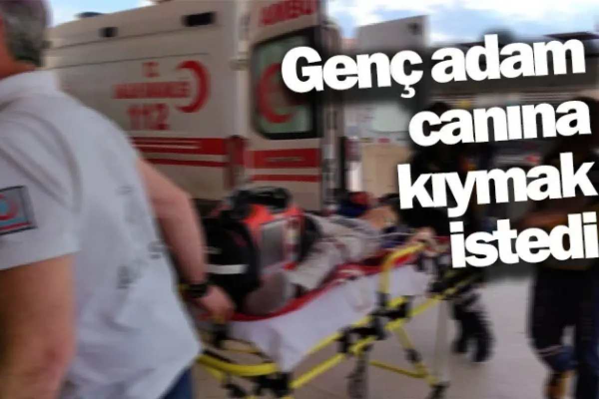 Genç adam canına kıymak istedi