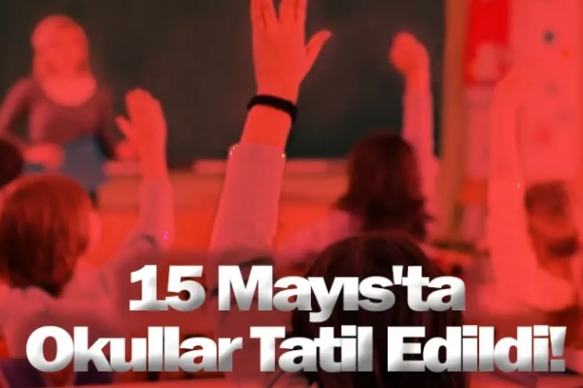 15 Mayıs'ta Okullar Tatil Edildi!