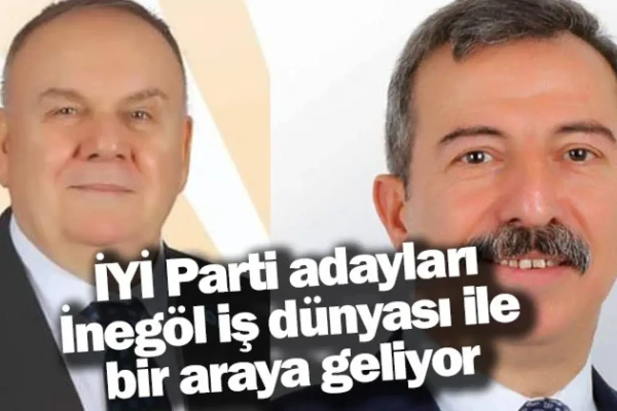 İYİ Parti adayları, İnegöl iş dünyası ile bir araya geliyor