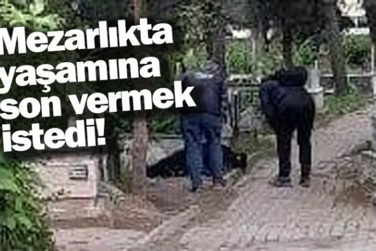 Mezarlıkta yaşamına son vermek istedi!