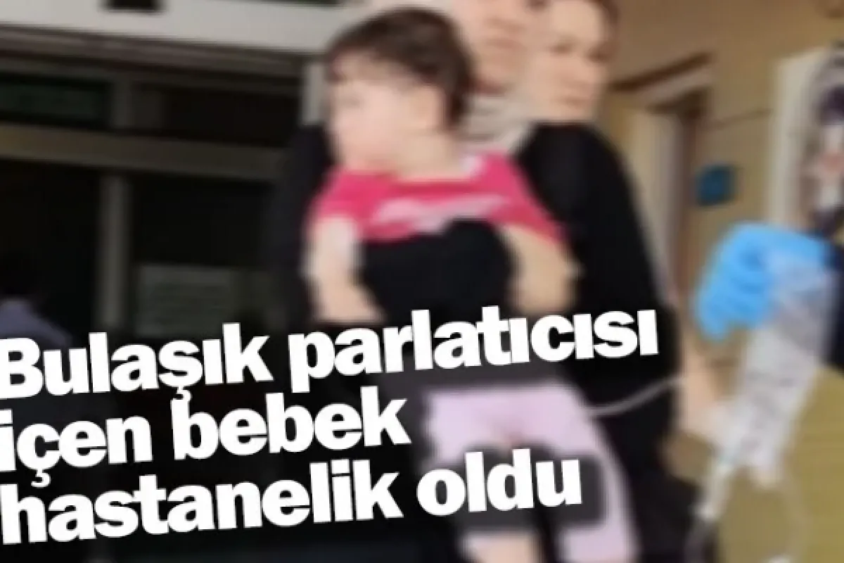 Bulaşık parlatıcısı içen bebek hastanelik oldu