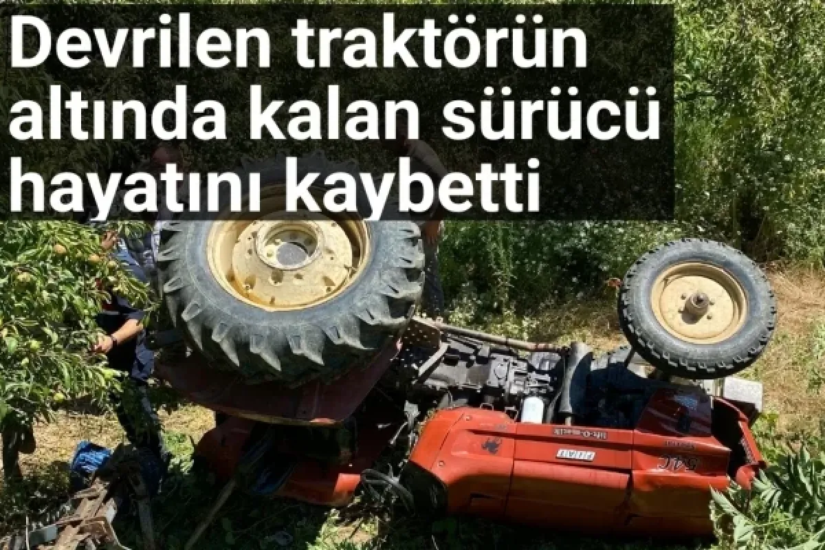 Devrilen traktörün sürücüsü hayatını kaybetti