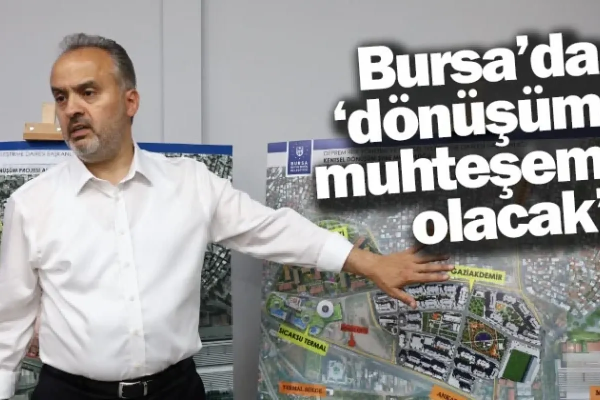 Bursa’da ‘dönüşüm muhteşem olacak’