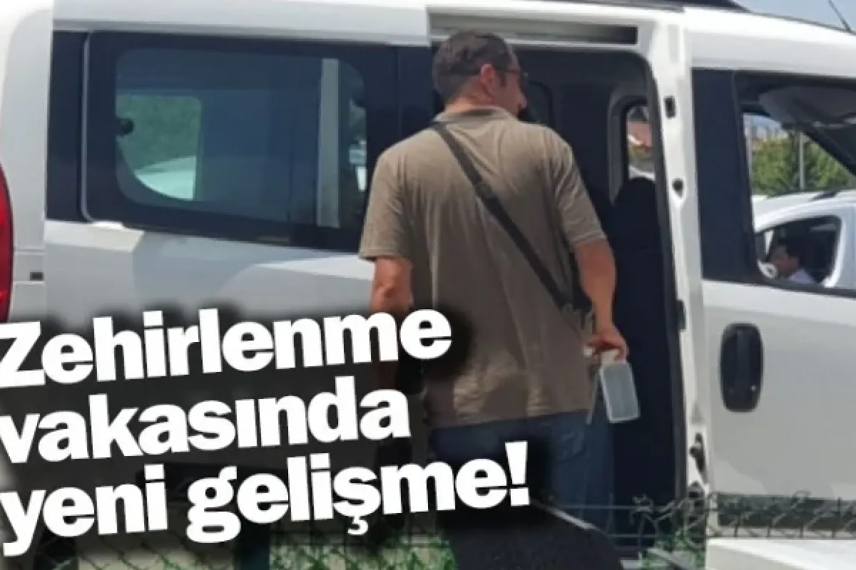 Zehirlenme vakasında yeni gelişme!