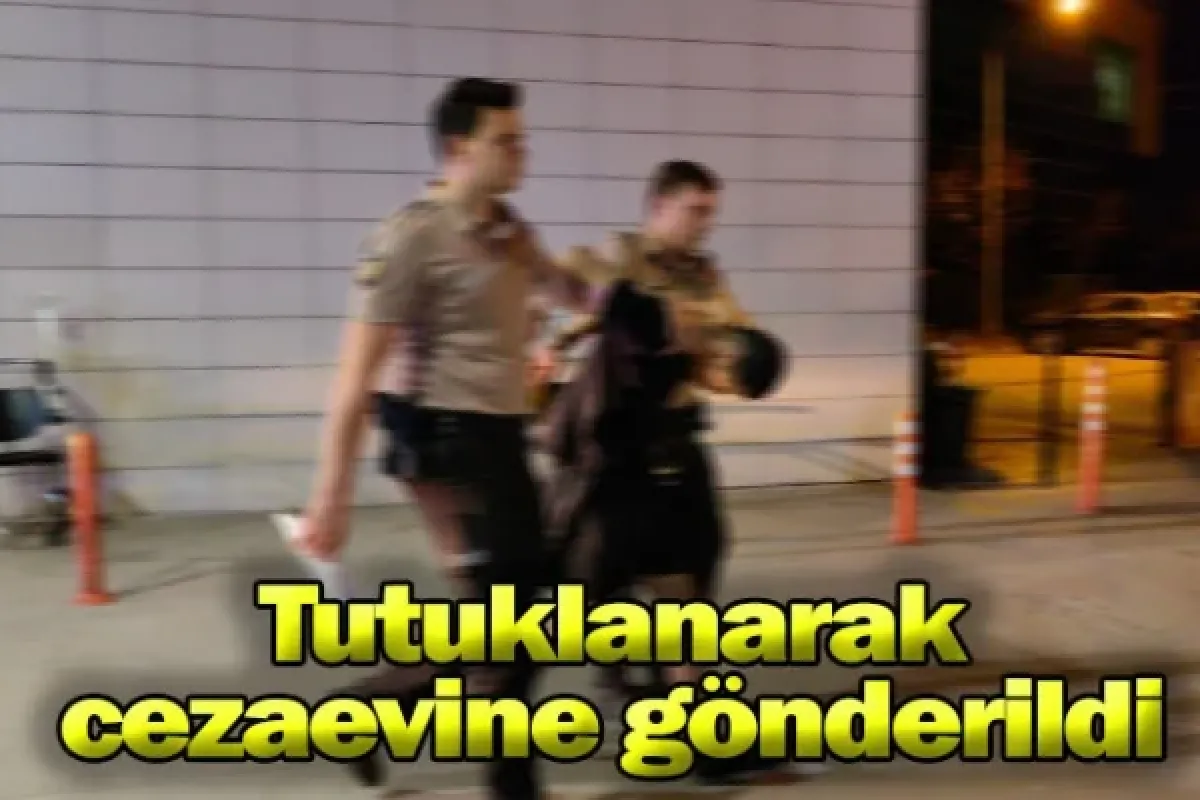 Tutuklanarak cezaevine gönderildi