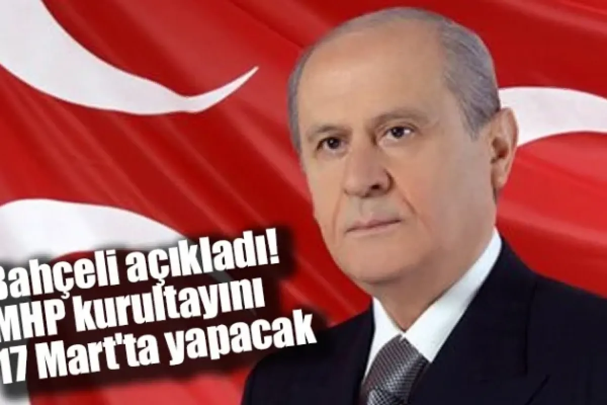 Bahçeli açıkladı! MHP kurultayını 17 Mart'ta yapacak