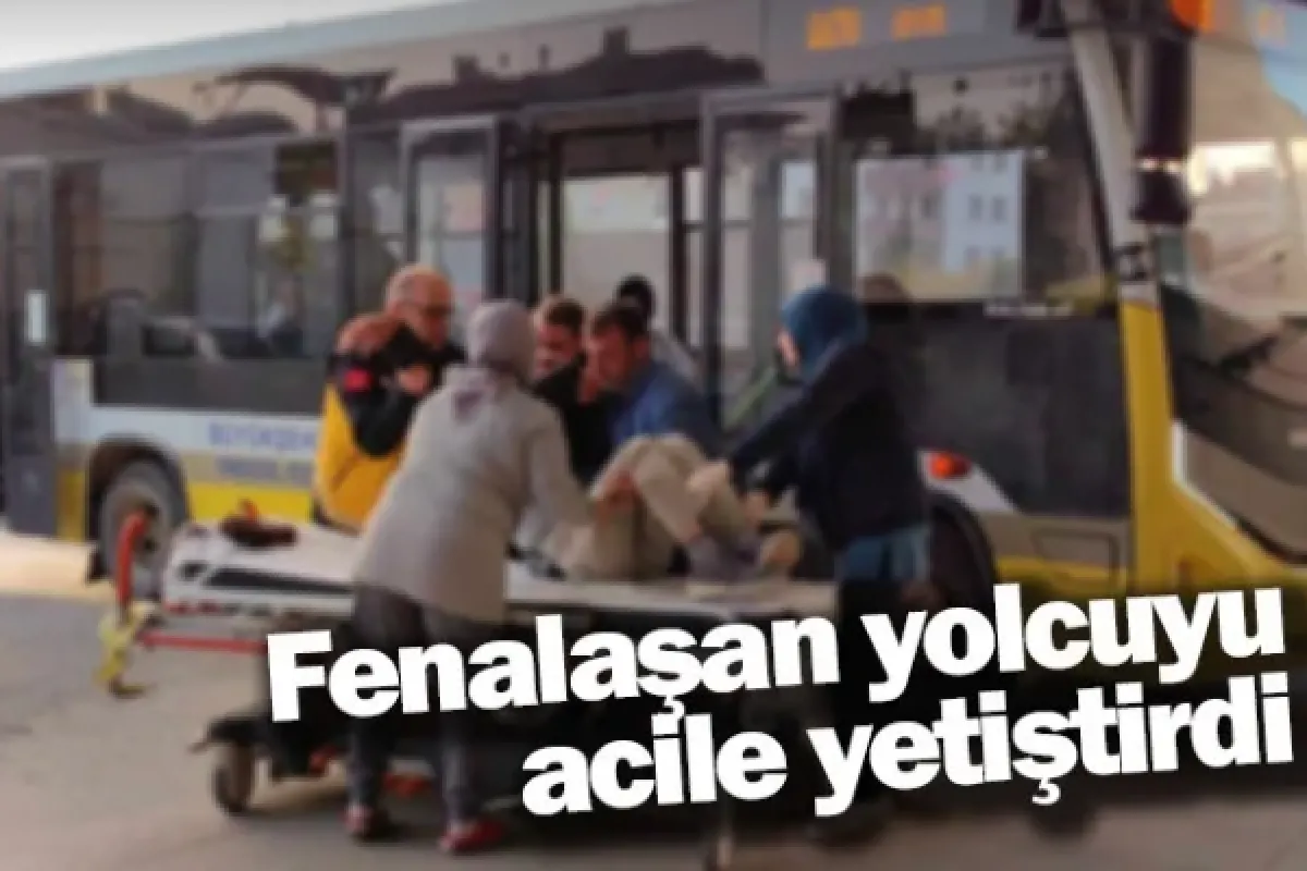 Fenalaşan yolcuyu acile yetiştirdi