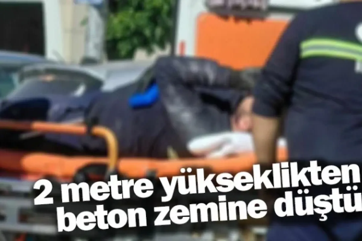 2 metre yükseklikten beton zemine düştü
