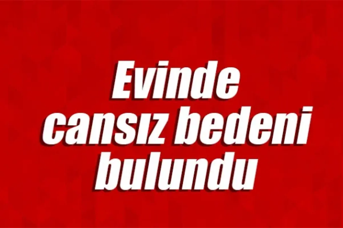 Evinde cansız bedeni bulundu