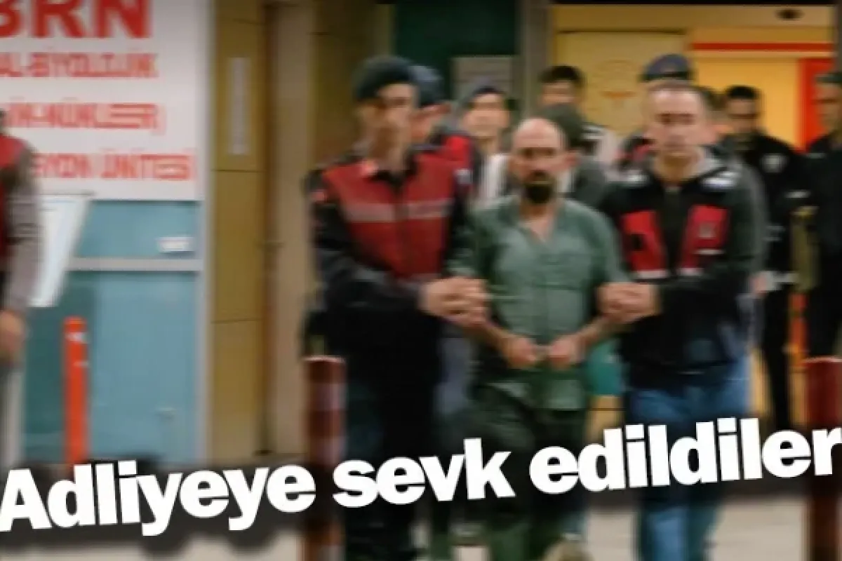 Adliyeye sevk edildiler