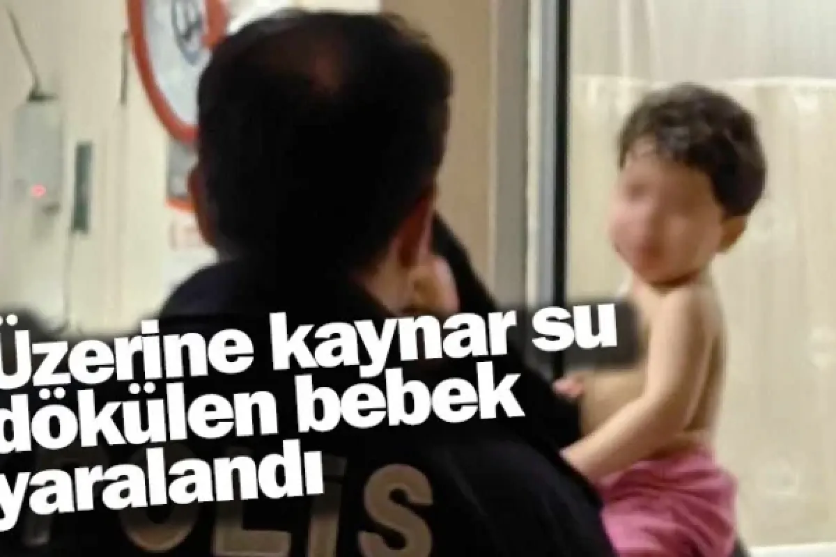 Üzerine kaynar su dökülen bebek yaralandı