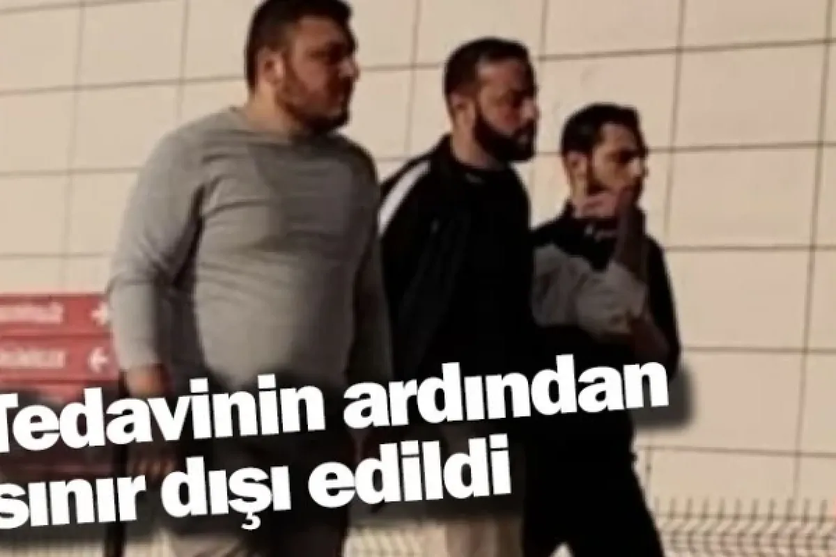 Tedavinin ardından sınır dışı edildi