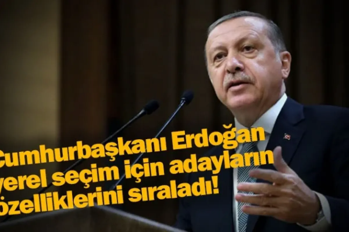 Cumhurbaşkanı Erdoğan yerel seçim için adayların özelliklerini sıraladı!