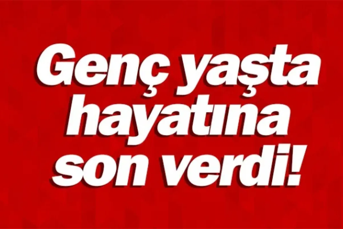 Genç yaşta hayatına son verdi!