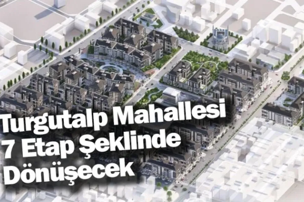 Turgutalp Mahallesi 7 Etap Şeklinde Dönüşecek