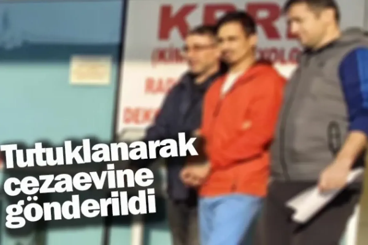 Tutuklanarak cezaevine gönderildi