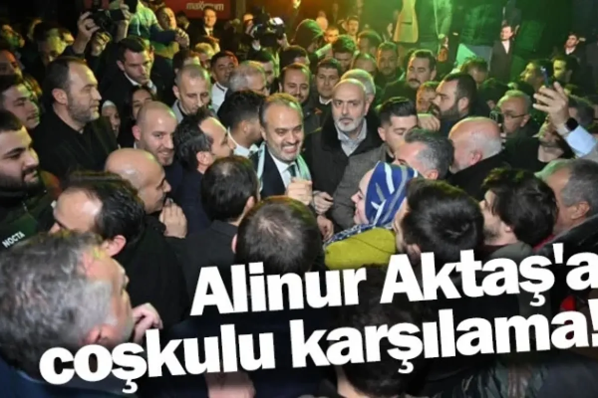 Alinur Aktaş'a coşkulu karşılama!