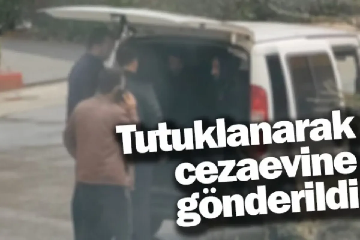 Tutuklanarak cezaevine gönderildi