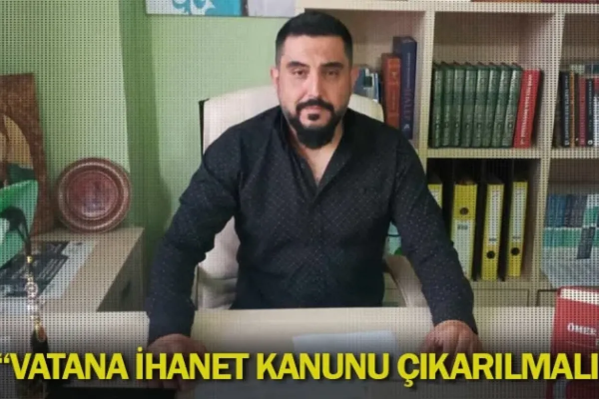 “Vatana İhanet Kanunu Çıkarılmalı”