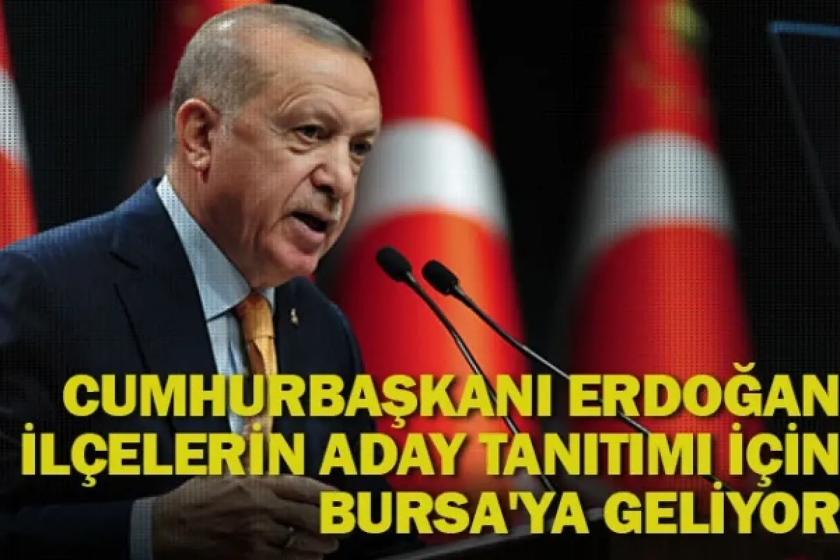 Cumhurbaşkanı Recep Tayyip Erdoğan ilçelerin aday tanıtımı için Bursa'ya geliyor